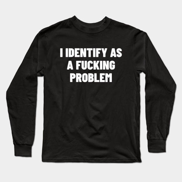 I Identify As A Fucking Problem, Funny Meme Shirt, Oddly Specific Shirt, Y2K 2000's Meme Shirt, Dank Meme Shirt, Sarcastic Saying Shirt Long Sleeve T-Shirt by L3GENDS